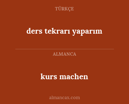 kurs machen - ders tekrarı yaparım