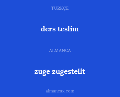 ders
teslim - zuge
zugestellt