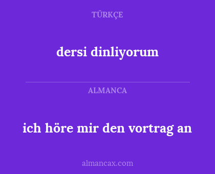 dersi dinliyorum - ich höre mir den vortrag an