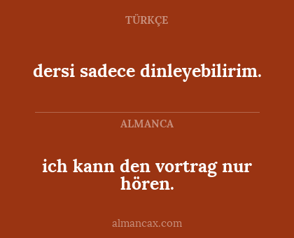 ich kann den vortrag nur hören. - dersi sadece dinleyebilirim.