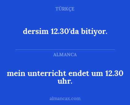 dersim 12.30'da bitiyor. - mein unterricht endet um 12.30 uhr.