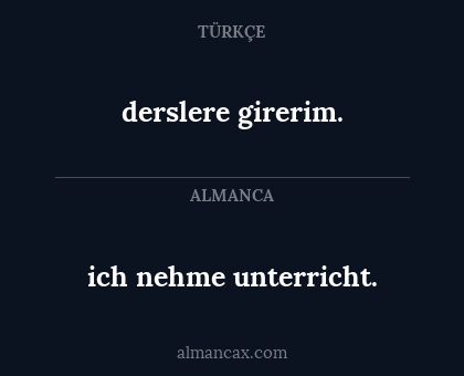 derslere girerim. - ich nehme unterricht.