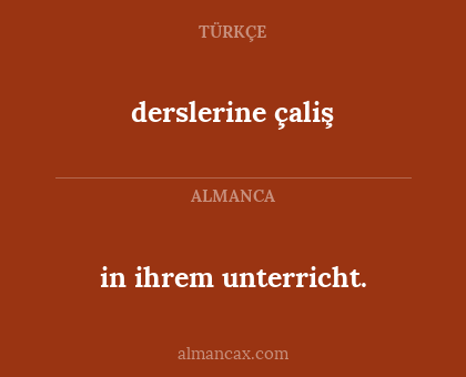 derslerine çaliş - in ihrem unterricht.