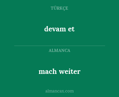 mach weiter - devam et