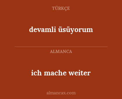ich mache weiter - devamli üsüyorum