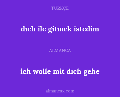dıch ile gitmek istedim - ich wolle mit dıch gehe