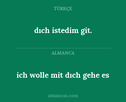 dıch istedim git. - ich wolle mit dıch gehe es