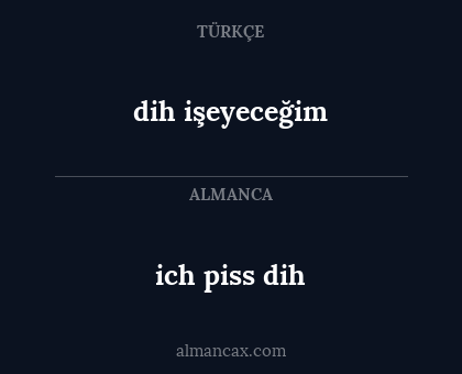 ich piss dih - dih işeyeceğim