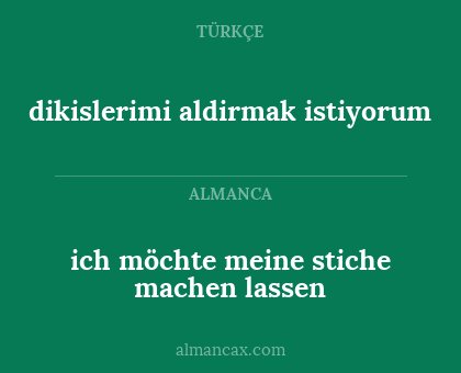 dikislerimi aldirmak istiyorum - ich möchte meine stiche machen lassen