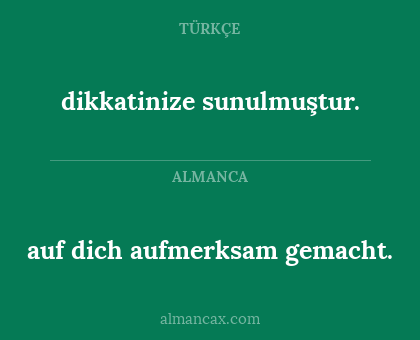 dikkatinize sunulmuştur. - auf dich aufmerksam gemacht.