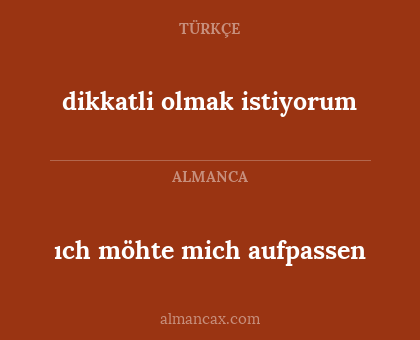 ıch möhte mich aufpassen - dikkatli olmak istiyorum