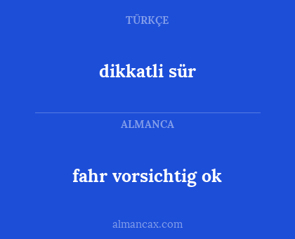 dikkatli sür - fahr vorsichtig ok