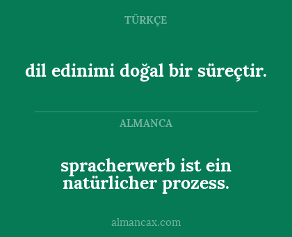 spracherwerb ist ein natürlicher prozess. - dil edinimi doğal bir süreçtir.