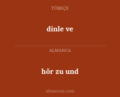 dinle ve - hör zu und