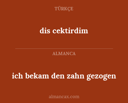 dis cektirdim - ich bekam den zahn gezogen