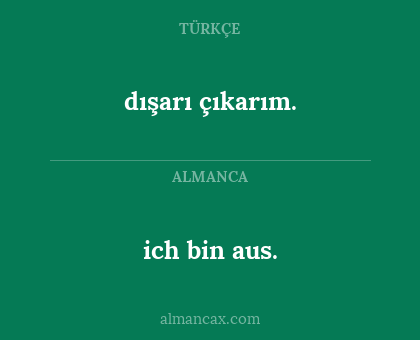 ich bin aus. - dışarı çıkarım.