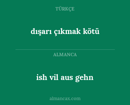 ish vil aus gehn - dışarı çıkmak kötü