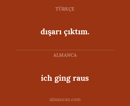 ich ging raus - dışarı çıktım.