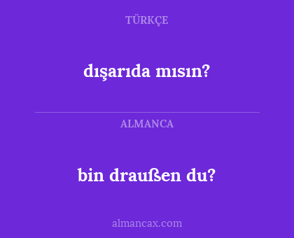 bin draußen du? - dışarıda mısın?