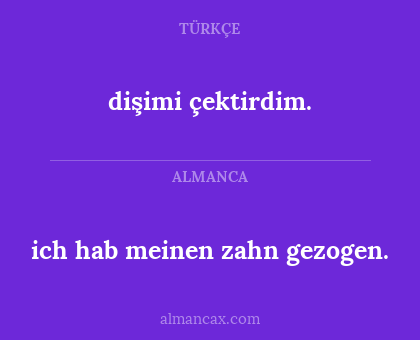 dişimi çektirdim. - ich hab meinen zahn gezogen.