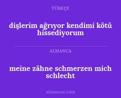 meine zähne schmerzen mich schlecht - dişlerim ağrıyor kendimi kötü hissediyorum