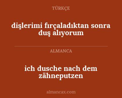 ich dusche nach dem zähneputzen - dişlerimi fırçaladıktan sonra duş alıyorum