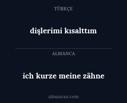 ich kurze meine zähne - dişlerimi kısalttım