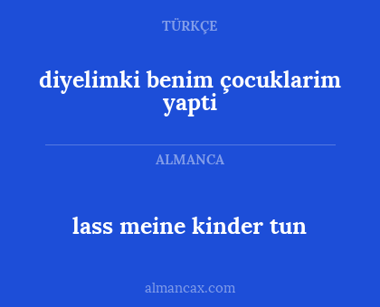 lass meine kinder tun - diyelimki benim çocuklarim yapti