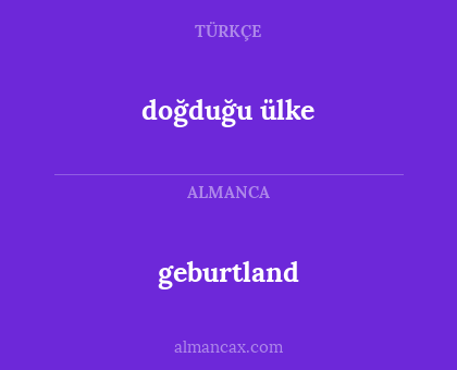 geburtland - doğduğu ülke