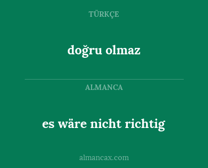 es wäre nicht richtig - doğru olmaz