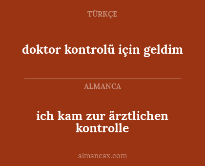 ich kam zur ärztlichen kontrolle - doktor kontrolü için geldim