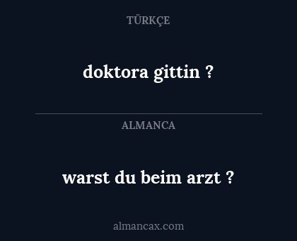 doktora gittin ? - warst du beim arzt ?
