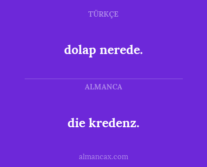 dolap nerede. - die kredenz.