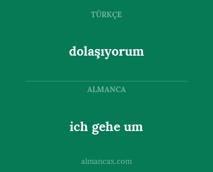 dolaşıyorum - ich gehe um
