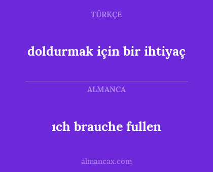 ıch brauche fullen - doldurmak için bir ihtiyaç