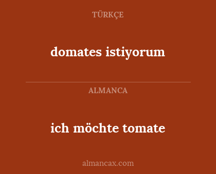 domates istiyorum - ich möchte tomate