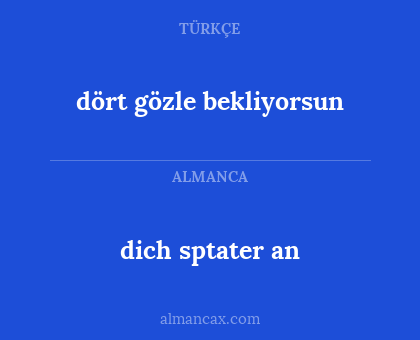 dich sptater an - dört gözle bekliyorsun