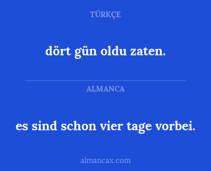 dört gün oldu zaten. - es sind schon vier tage vorbei.
