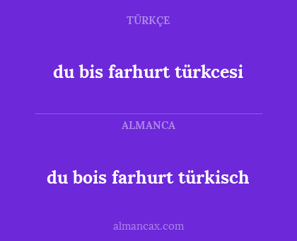 du bis farhurt türkcesi - du bois farhurt türkisch