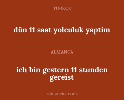 dün 11 saat yolculuk yaptim - ich bin gestern 11 stunden gereist