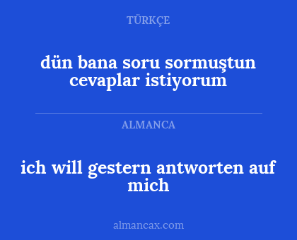 dün bana soru sormuştun cevaplar istiyorum - ich will gestern antworten auf mich