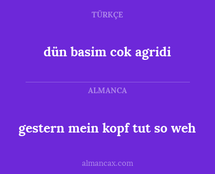 dün basim cok agridi - gestern mein kopf tut so weh