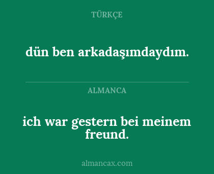 ich war gestern bei meinem freund. - dün ben arkadaşımdaydım.
