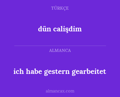 dün calişdim - ich habe gestern gearbeitet