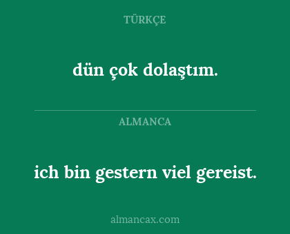 ich bin gestern viel gereist. - dün çok dolaştım.