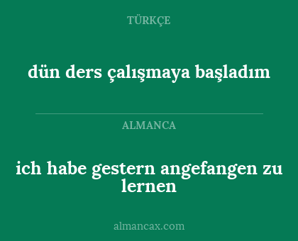 ich habe gestern angefangen zu lernen - dün ders çalışmaya başladım
