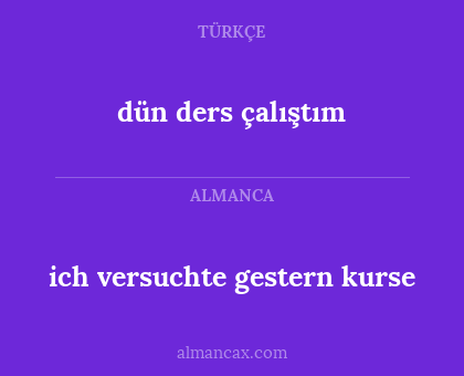 ich versuchte gestern kurse - dün ders çalıştım