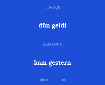 dün geldi - kam gestern