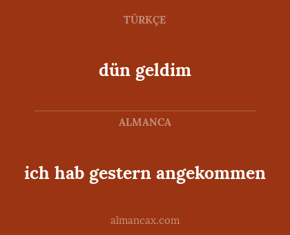 dün geldim - ich hab gestern angekommen