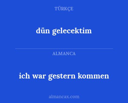 dün gelecektim - ich war gestern kommen